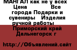 МАНГАЛ как не у всех › Цена ­ 40 000 - Все города Подарки и сувениры » Изделия ручной работы   . Приморский край,Дальнегорск г.